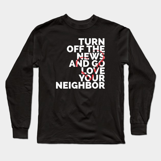 Turn Off The News And Go Love Your Neighbor Long Sleeve T-Shirt by Red Wolf Rustics And Outfitters